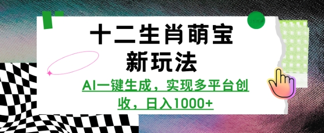 十二生肖萌宝新玩法，AI一键生成，实现多平台创收，日入多张-创新Ovo