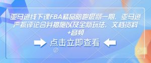 亚马逊线下课FBA精品陪跑最新一期，亚马逊严抓评论合并措施以及全新玩法，文档资料+音频-创新Ovo