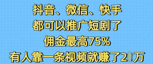 抖音微信快手都可以推广短剧了，佣金最高75%，有人靠一条视频就挣了2W-创新Ovo