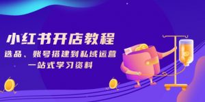 小红书开店教程,选品、账号搭建到私域运营,一站式学习资料-创新Ovo