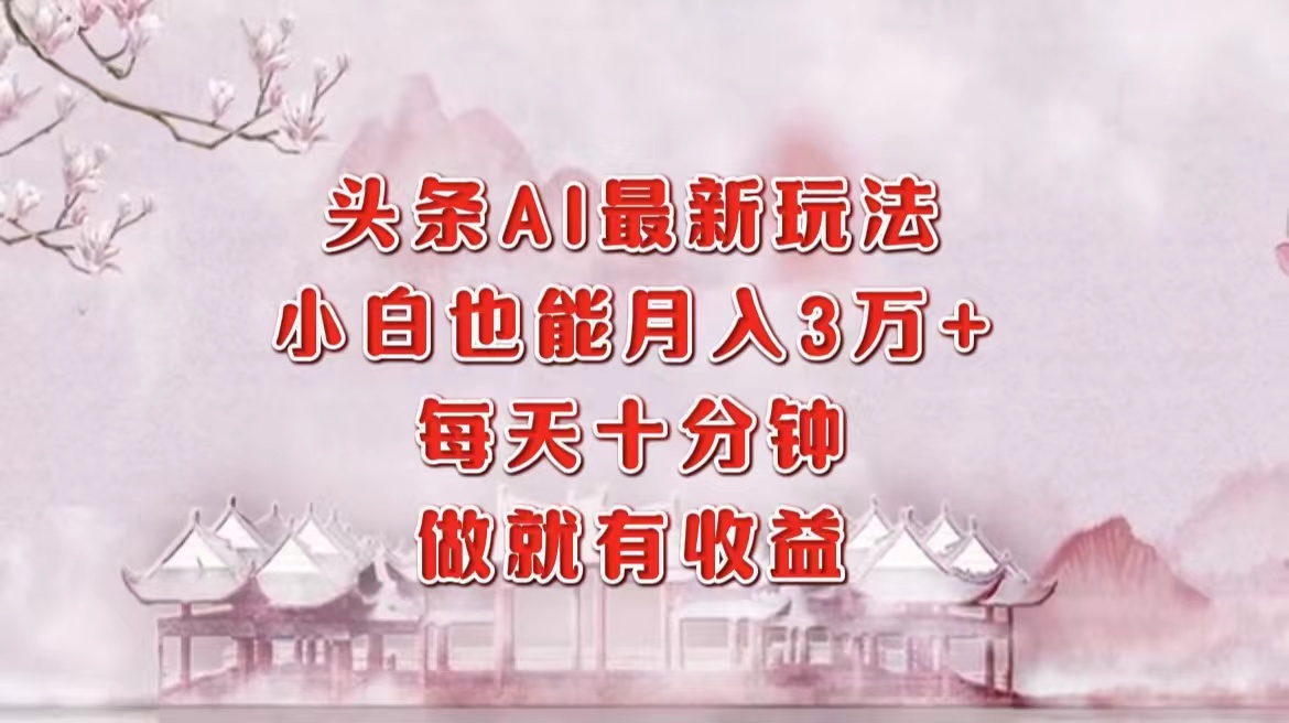 头条AI最新玩法，小白轻松月入三万＋，每天十分钟，做就有收益-创新Ovo