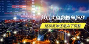 节后大盘将如何演绎，延续反弹还是向下调整，关键时间点和空间位待解-创新Ovo