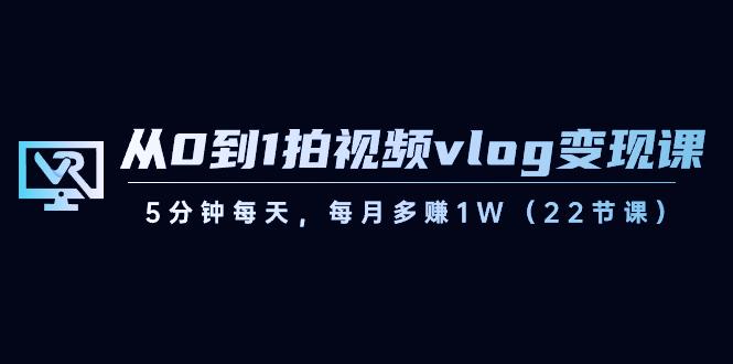 从0到1拍视频vlog变现课，5分钟每天，每月多赚1W（22节课）-创新Ovo