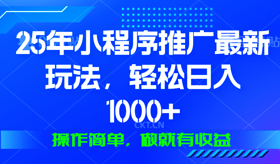 25年微信小程序推广最新玩法，轻松日入1000+，操作简单 做就有收益-创新Ovo