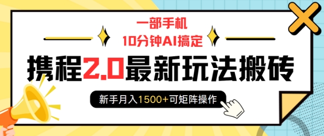 一部手机10分钟AI搞定，携程2.0最新玩法搬砖，新手月入1500+可矩阵操作-创新Ovo