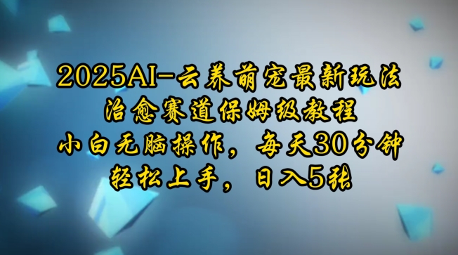 2025AI云养萌宠最新玩法，治愈赛道保姆级教程，小白无脑操作，每天30分钟，轻松上手，日入5张-创新Ovo