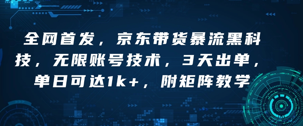 全网首发，京东带货暴流黑科技，无限账号技术，3天出单，单日可达1k+，附矩阵教学【揭秘】-创新Ovo