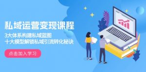 私域运营变现课程，3大体系构建私域蓝图，十大模型解锁私域引流转化秘诀-创新Ovo