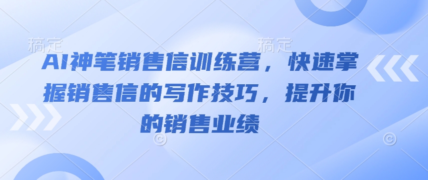 AI神笔销售信训练营，快速掌握销售信的写作技巧，提升你的销售业绩-创新Ovo
