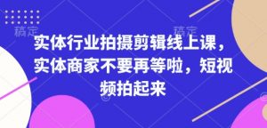 实体行业拍摄剪辑线上课,实体商家不要再等啦,短视频拍起来-创新Ovo