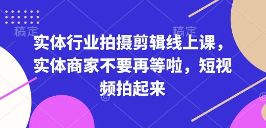 实体行业拍摄剪辑线上课，实体商家不要再等啦，短视频拍起来-创新Ovo