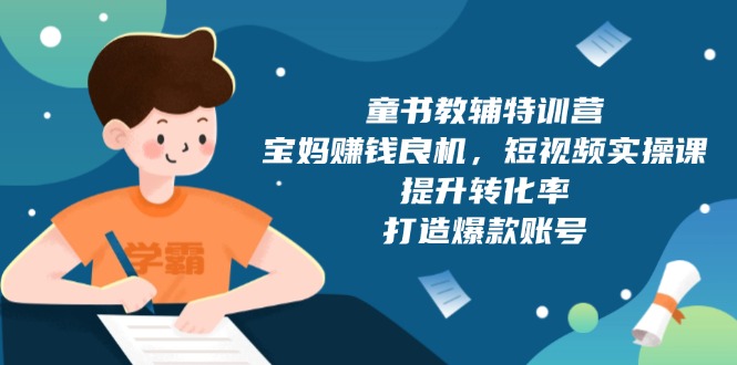 童书教辅特训营，宝妈赚钱良机，短视频实操课，提升转化率，打造爆款账号-创新Ovo