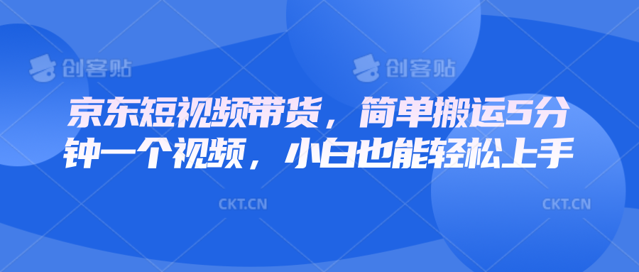 京东短视频带货，简单搬运5分钟一个视频，小白也能轻松上手-创新Ovo