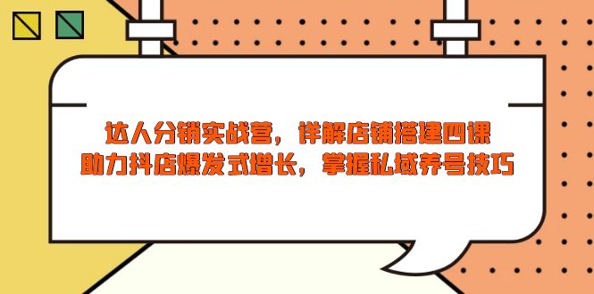 达人分销实战营，店铺搭建四课，助力抖店爆发式增长，掌握私域养号技巧-创新Ovo