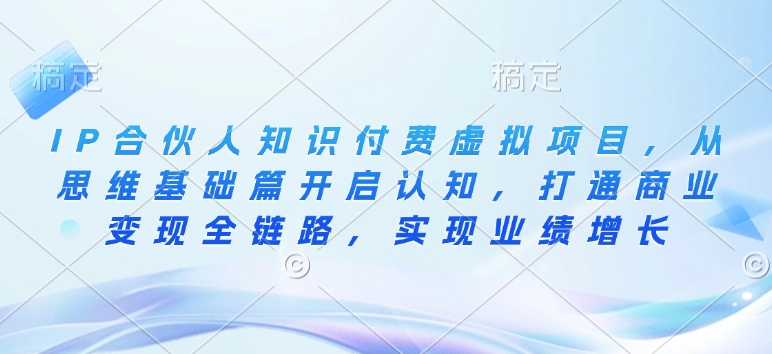 IP合伙人知识付费虚拟项目，从思维基础篇开启认知，打通商业变现全链路，实现业绩增长-创新Ovo