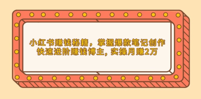 小红书赚钱秘籍，掌握爆款笔记创作，快速进阶赚钱博主, 实操月赚2万-创新Ovo
