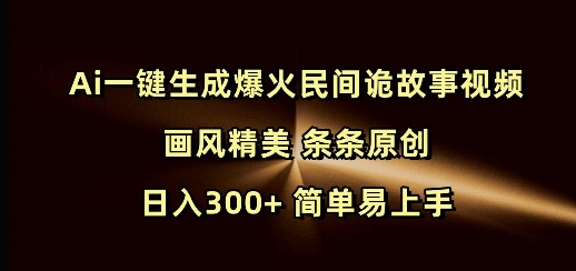 Ai一键生成爆火民间诡故事视频 画风精美 条条原创 日入300+ 简单易上手-创新Ovo