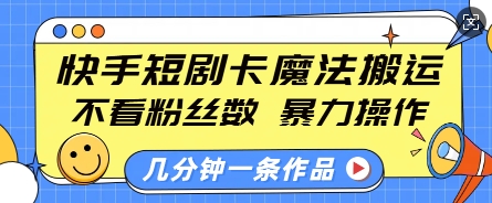 快手短剧卡魔法搬运，不看粉丝数，暴力操作，几分钟一条作品，小白也能快速上手-创新Ovo