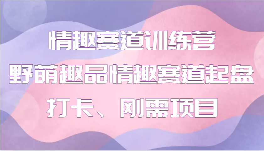 情趣赛道训练营 野萌趣品情趣赛道起盘打卡、刚需项目-创新Ovo