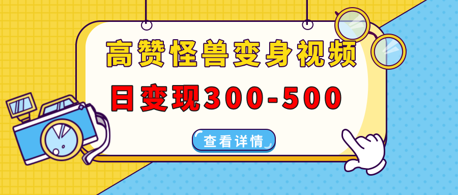 高赞怪兽变身视频制作，日变现300-500，多平台发布(抖音、视频号、小红书-创新Ovo