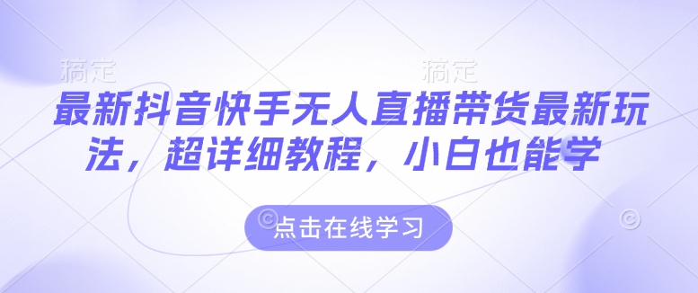 最新抖音快手无人直播带货玩法，超详细教程，小白也能学-创新Ovo