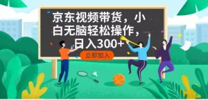 京东短视频带货，小白无脑操作，每天五分钟，轻松日入300+-创新Ovo