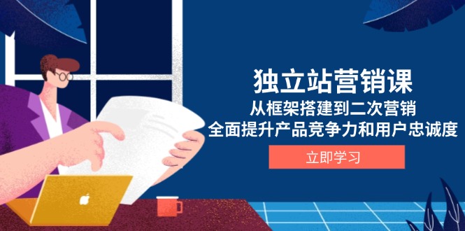 独立站营销课，从框架搭建到二次营销，全面提升产品竞争力和用户忠诚度-创新Ovo