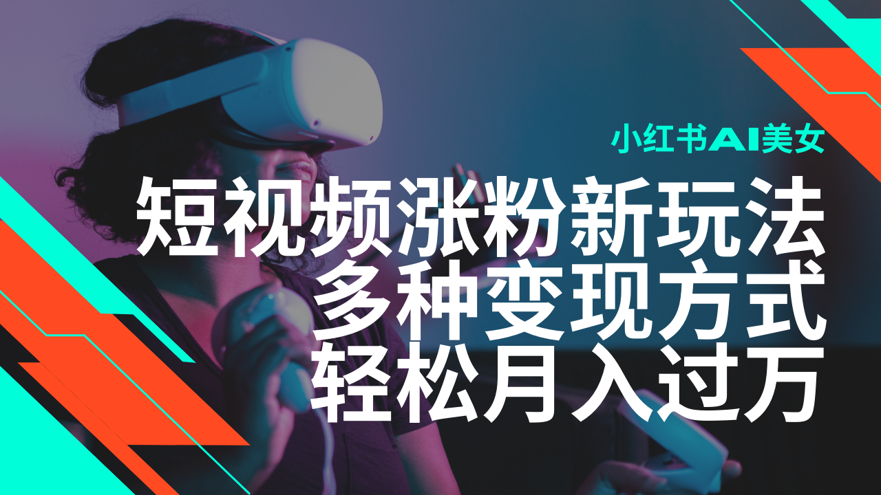 最新风口蓝海项目，小红书AI美女短视频涨粉玩法，多种变现方式轻松月入过万-创新Ovo