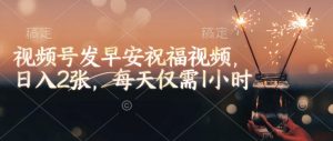 视频号发早安祝福视频,日入2张,每天仅需1小时-创新Ovo
