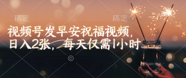 视频号发早安祝福视频，日入2张，每天仅需1小时-创新Ovo
