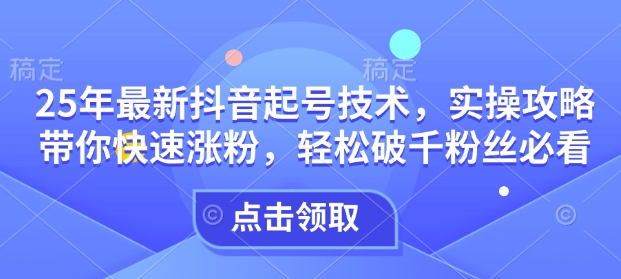 25年最新抖音起号技术，实操攻略带你快速涨粉，轻松破千粉丝必看-创新Ovo