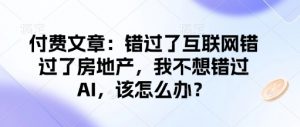 付费文章:错过了互联网错过了房地产,我不想错过AI,该怎么办?-创新Ovo