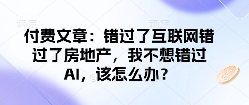 付费文章：错过了互联网错过了房地产，我不想错过AI，该怎么办？-创新Ovo