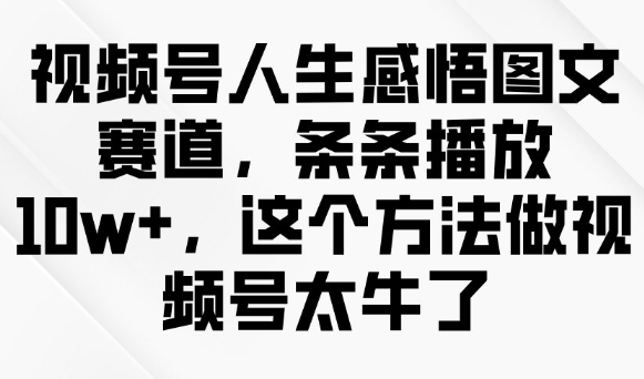 视频号人生感悟图文赛道，条条播放10w+，这个方法做视频号太牛了-创新Ovo