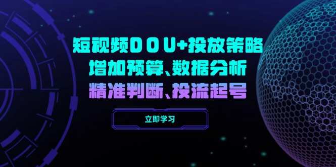 短视频DOU+投放策略，增加预算、数据分析、精准判断，投流起号-创新Ovo