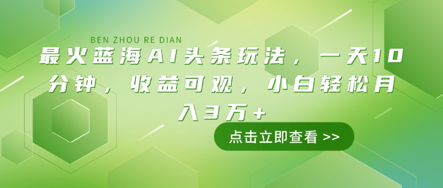 最火蓝海AI头条玩法，一天10分钟，收益可观，小白轻松月入3万+-创新Ovo
