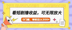 看短剧领收益，可矩阵无限放大，单机日收益300+，新手小白轻松上手-创新Ovo
