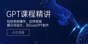 GPT课程精讲,包括系统操作,应用领域,提示词设计,及Excel,PPT制作-创新Ovo