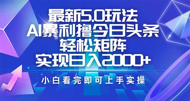 今日头条最新5.0玩法，思路简单，复制粘贴，轻松实现矩阵日入2000+-创新Ovo