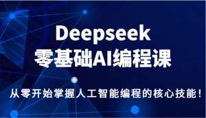 Deepseek零基础AI编程课,从零开始掌握人工智能编程的核心技能!-创新Ovo