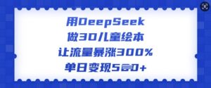 用DeepSeek做3D儿童绘本，让流量暴涨300%，单日变现多张-创新Ovo