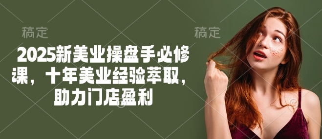 2025新美业操盘手必修课，十年美业经验萃取，助力门店盈利-创新Ovo