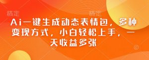 Ai一键生成动态表情包,多种变现方式,小白轻松上手,一天收益多张-创新Ovo