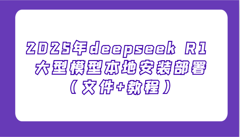 2025年deepseek R1 大型模型本地安装部署(文件+教程)，新手也能快速上手！-创新Ovo