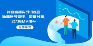 抖音直播实战训练营:涵盖账号管理、流量分析, 助力GMV提升-创新Ovo