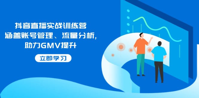 抖音直播实战训练营：涵盖账号管理、流量分析, 助力GMV提升-创新Ovo