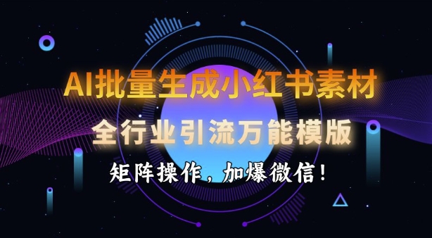 AI批量生成小红书素材，全行业引流万能模版，矩阵操作，加爆微信-创新Ovo