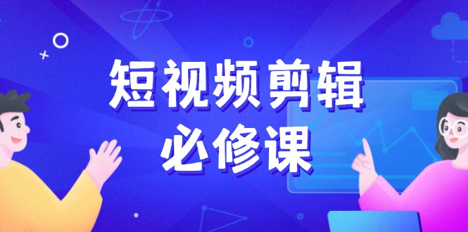短视频剪辑必修课，百万剪辑师成长秘籍，找素材、拆片、案例拆解-创新Ovo