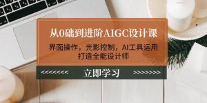 从0础到进阶AIGC设计课:界面操作,光影控制,AI工具运用,打造全能设计师-创新Ovo