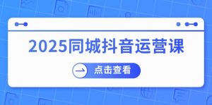 2025同城抖音运营课:涵盖实体店盈利,团购好处,助商家获取流量-创新Ovo